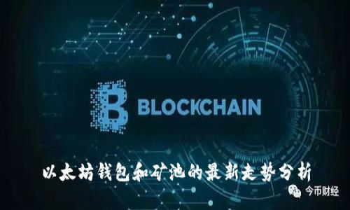 以太坊钱包和矿池的最新走势分析
