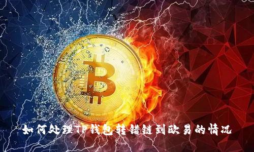 如何处理TP钱包转错链到欧易的情况