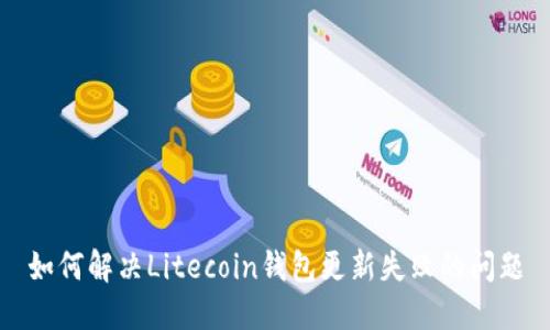 如何解决Litecoin钱包更新失败的问题