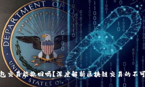 TP钱包交易能撤回吗？深度解析区块链交易的不可逆性