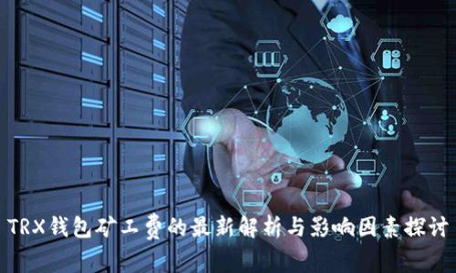TRX钱包矿工费的最新解析与影响因素探讨