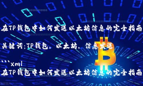 在TP钱包中如何发送以太坊信息的完全指南

关键词：TP钱包, 以太坊, 信息发送

```xml
在TP钱包中如何发送以太坊信息的完全指南