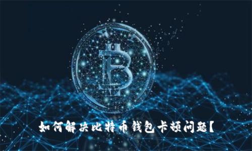 如何解决比特币钱包卡顿问题？
