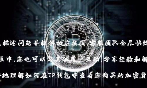 如何在TP钱包中查看您购买的加密货币？

关键词：TP钱包, 加密货币, 资产管理/guanjianci

---

在这个数字货币日益流行的时代，越来越多的人选择使用加密货币作为投资和交易的工具。其中，TP钱包作为一个多功能的钱包应用，为用户提供了方便的加密货币管理服务。许多新手在使用TP钱包进行加密货币交易后，常常会问：“我在TP钱包买的币在哪能看到？”本文将详细解答这个问题，并提供一些使用TP钱包的技巧和注意事项。

TP钱包简介

TP钱包是一个相对年轻的区块链数字资产管理工具，用户可以使用它进行多种加密货币的存储、管理和交易。TP钱包支持多种主流币种，包括比特币、以太坊、USDT等，并且其拥有独特的去中心化特性，确保用户的私钥和资产安全。此外，TP钱包还提供了友好的用户界面，使得即使是初学者也可以轻松上手。

如何查看购买的币

在TP钱包中查看您购买的加密货币非常简单。首先，打开TP钱包应用，登录到您的账户。在主界面，您可以看到资产页面，通常会有一个“资产”或“钱包”选项卡。点击该选项，您将看到一个清晰的界面，列出了您持有的所有加密货币。

在这个列表中，您可以找到您所购买的币种。如果您刚刚购买了某种加密货币，它可能会在列表的顶部显示，因为大多数钱包会根据最近的交易进行排序。点击您感兴趣的币种，可以进一步查看该币的详细信息，包括当前价位、持有数量、总资产价值等。

TP钱包的功能与优势

TP钱包不仅仅是一款加密货币钱包，它还具有许多其他实用功能。例如，用户可以通过TP钱包直接进行交易、交换不同类型的币。此外，TP钱包还提供了多链支持，您可以在同一个应用中管理多种不同区块链上的资产。

TP钱包的另一个优势是它的安全性。用户的私钥存储在手机本地，不会传输到外部服务器，即使TP钱包出现问题，用户的资产也能得到一定程度的保护。此外，TP钱包还支持多重签名、冷钱包等安全措施，提升了用户的资产安全性。

常见问题解答

随着TP钱包用户的增加，很多用户开始提出一些常见问题。以下是五个主要的相关问题，以及相应的详细解答。

1. TP钱包如何保证资产的安全性？

TP钱包通过多种技术手段保障用户资产安全。首先，用户的私钥是本地存储的，意味着它不会存储在云端或服务器上，减少了被黑客攻击的风险。此外，TP钱包还支持冷钱包功能，用户可以将资产转移到冷钱包中存储，以远离网络攻击。

再者，TP钱包使用了先进的加密技术加固数据传递，确保传输过程中的信息不被窃取。TP钱包还提供了多重签名功能，为用户提供了额外的安全保障。用户在进行交易时，需通过多个设备确认，降低了单点故障的风险。

最后，用户还可以通过设置二次验证、定期更改密码等手段来进一步保障账户安全。总之，TP钱包在用户资产保护方面付出了巨大努力，旨在提供一个安全的数字资产管理环境。

2. TP钱包支持哪些加密货币？

TP钱包支持多种主流的加密货币，包括比特币（BTC）、以太坊（ETH）、瑞波币（XRP）、莱特币（LTC）、链环（LINK）以及各种ERC20代币等。用户可以通过TP钱包进行这些币种的存储、转账、交换等操作。

通过TP钱包，用户还可以方便地参与到不同的区块链项目中去，获取潜在的投资回报。此外，TP钱包也会不断更新，以便支持新兴的加密货币和代币，用户可以关注官方公告，以了解最新的支持信息。

总之，TP钱包提供了丰富的货币支持，为用户的多元化投资提供了方便。

3. 如何在TP钱包中进行交易？

在TP钱包中进行交易的步骤非常简单。用户首先需要在“资产”页面中选择想要交易的币种，点击进入其详细信息页面。在信息页面上，用户会看到“发送”和“接收”两个选项。

若选择“发送”，用户需要输入接收方的钱包地址和转账金额。在确保信息无误后，点击确认即可完成交易。TP钱包通常会显示转账的手续费，用户需要在进行转账前确认手续费是否合理。

此外，TP钱包也支持币种间的兑换，用户可直接在APP内完成，如将USDT兑换成ETH等。选择相应的兑换功能，输入相关信息后，确认交易即可。

4. TP钱包的界面友好吗？

TP钱包的界面是相对友好的，尤其对于新手而言。主界面，资产信息一目了然，用户可以快速找到自己需要的功能。每一种功能都有相应的图标与文字说明，用户在使用过程中不会感到迷茫。

另外，TP钱包还提供多语言支持，方便不同国家的用户使用。帮助页面和FAQ功能也提供了丰富的使用指导，使得用户在首次使用时能够快速上手。 

总之，TP钱包为用户提供了一个流畅的体验，用户无论在资产查看还是交易过程中，都能够轻松操作。

5. 如果我在TP钱包中遇到问题应该怎么解决？

若在TP钱包使用过程中遇到任何问题，用户可以首先查看TP钱包内置的帮助和FAQ，许多常见问题的解决办法都可以在这里找到。

如果在内置帮助中依然未能解决问题，用户可以通过TP钱包的客服渠道寻求帮助。通过官方社交媒体、客服邮箱或者应用内的客服功能联系客服，描述问题并提供相应截图，客服团队会尽快给予反馈。

此外，用户还可以关注TP钱包的社交媒体和社区，例如Telegram和Twitter等，这里常常会发布最新的更新、维护通知以及用户交流的信息。在社区中，您也可以与其他用户互动，分享经验和解决方案。 

综上所述，TP钱包的设计旨在帮助用户高效、安全地管理加密资产，开始使用时只需简单的几步便可查看和交易数字货币。希望本文能帮助您更好地理解如何在TP钱包中查看您购买的加密货币。