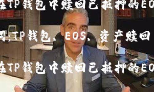 如何在TP钱包中赎回已抵押的EOS资产

关键词：TP钱包, EOS, 资产赎回

如何在TP钱包中赎回已抵押的EOS资产