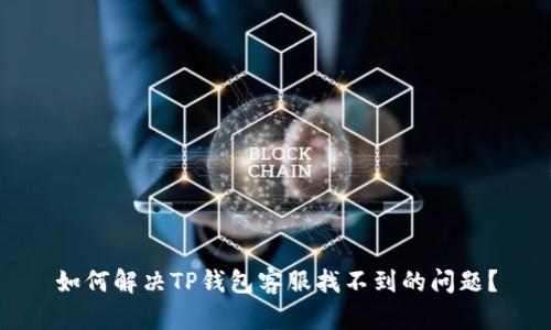 如何解决TP钱包客服找不到的问题？