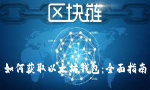 如何获取以太坊钱包：全面指南