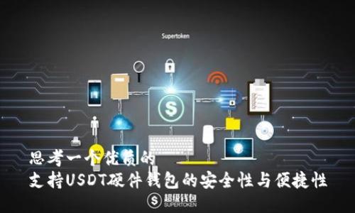 思考一个优质的  
支持USDT硬件钱包的安全性与便捷性