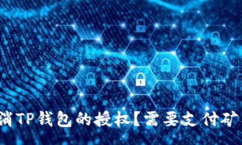 :
如何取消TP钱包的授权？需要支付矿工费吗？