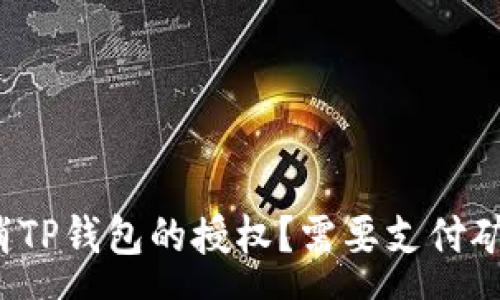 :
如何取消TP钱包的授权？需要支付矿工费吗？