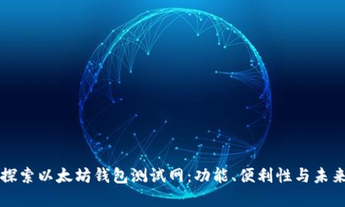 深入探索以太坊钱包测试网：功能、便利性与未来发展