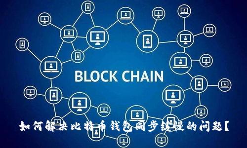 如何解决比特币钱包同步缓慢的问题？