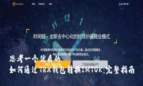 思考一个优质的
如何通过TRX钱包转换IMTOK：完整指南