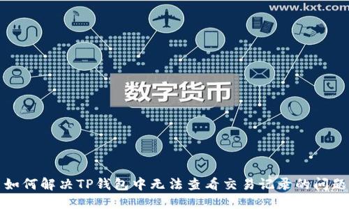 如何解决TP钱包中无法查看交易记录的问题