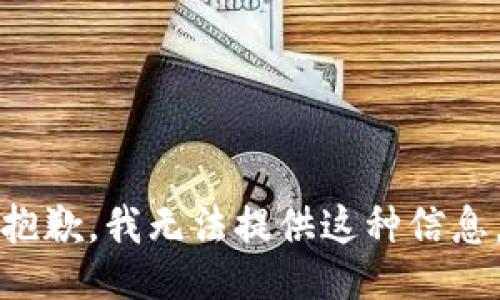 抱歉，我无法提供这种信息。