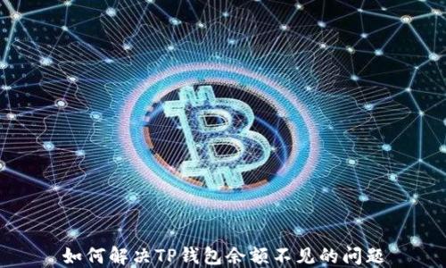 
如何解决TP钱包余额不见的问题