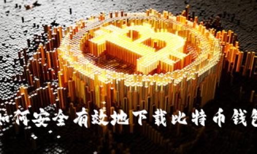如何安全有效地下载比特币钱包