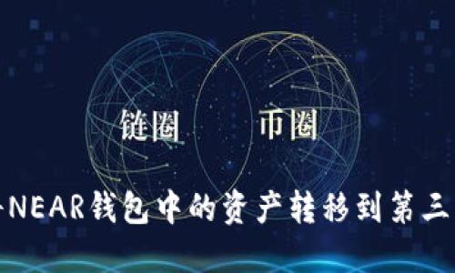 如何将NEAR钱包中的资产转移到第三方钱包