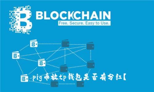  pig币放tp钱包是否有分红？