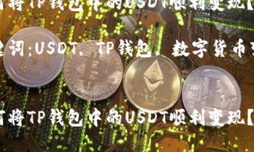 如何将TP钱包中的USDT顺利变现？

关键词：USDT, TP钱包, 数字货币变现


如何将TP钱包中的USDT顺利变现？