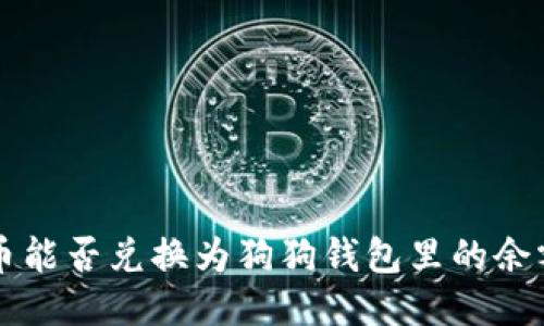 Q币能否兑换为狗狗钱包里的余额？