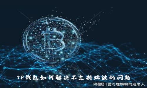 TP钱包如何解决不支持瑞波的问题