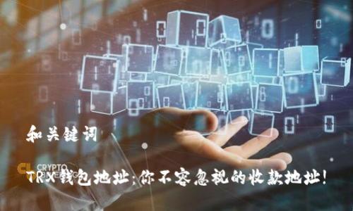 和关键词

TRX钱包地址：你不容忽视的收款地址!