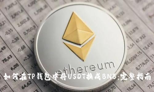 如何在TP钱包中将USDT换成BNB：完整指南