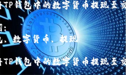 :
如何将TP钱包中的数字货币提现至交易所？

关键词:
TP钱包, 数字货币, 提现

如何将TP钱包中的数字货币提现至交易所？