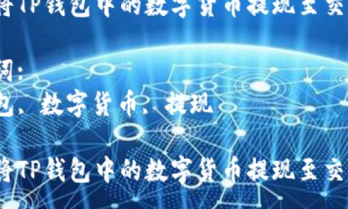 :
如何将TP钱包中的数字货币提现至交易所？

关键词:
TP钱包, 数字货币, 提现

如何将TP钱包中的数字货币提现至交易所？