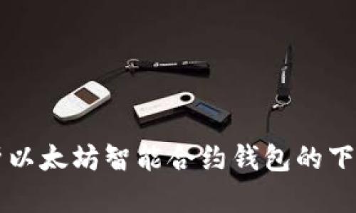 全面解析以太坊智能合约钱包的下载与使用