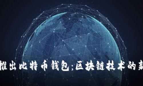 华为推出比特币钱包：区块链技术的新时代