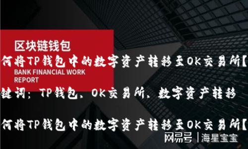 如何将TP钱包中的数字资产转移至OK交易所？  

关键词： TP钱包, OK交易所, 数字资产转移  

如何将TP钱包中的数字资产转移至OK交易所？