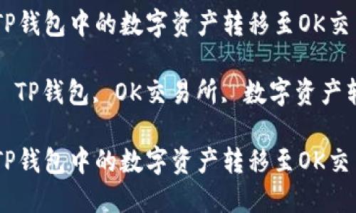 如何将TP钱包中的数字资产转移至OK交易所？  

关键词： TP钱包, OK交易所, 数字资产转移  

如何将TP钱包中的数字资产转移至OK交易所？