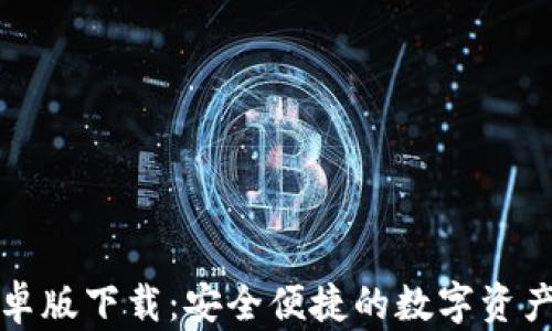 
TP钱包安卓版下载：安全便捷的数字资产管理工具