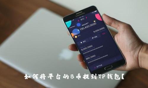 如何将平台的B币提到TP钱包？