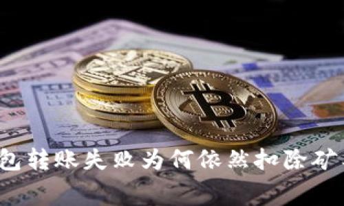 TP钱包转账失败为何依然扣除矿工费？