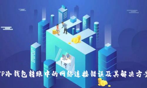 TP冷钱包转账中的网络连接错误及其解决方案