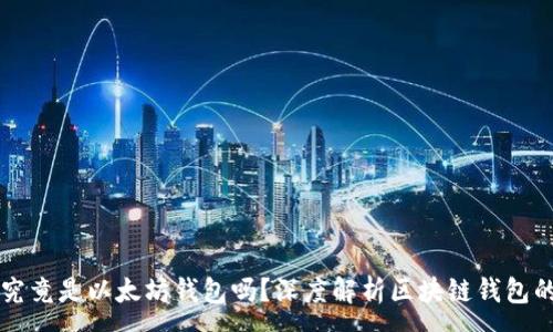 :
区块链钱包究竟是以太坊钱包吗？深度解析区块链钱包的种类与功能