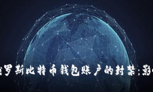 全球对俄罗斯比特币钱包账户的封禁：影响与未来