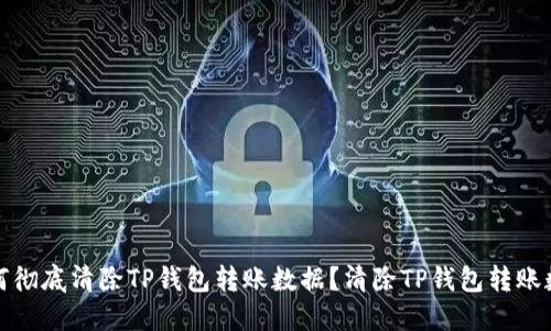 如何彻底清除TP钱包转账数据？清除TP钱包转账数据