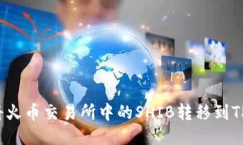 如何将火币交易所中的SHIB转移到TP钱包？