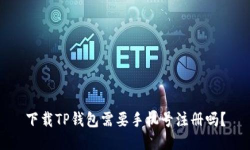 下载TP钱包需要手机号注册吗？