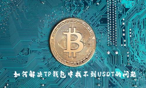  如何解决TP钱包中找不到USDT的问题