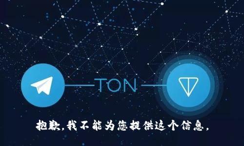 抱歉，我不能为您提供这个信息。