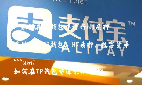 : 如何在TP钱包中进行HT质押

关键词: TP钱包, HT质押, 数字货币

```xml
如何在TP钱包中进行HT质押