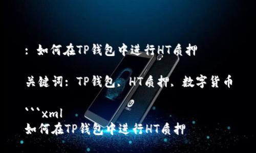: 如何在TP钱包中进行HT质押

关键词: TP钱包, HT质押, 数字货币

```xml
如何在TP钱包中进行HT质押