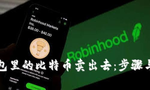如何将钱包里的比特币卖出去：步骤与注意事项