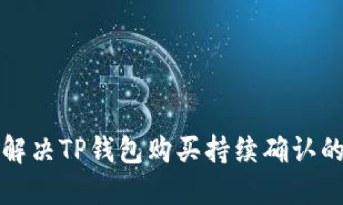 如何解决TP钱包购买持续确认的问题