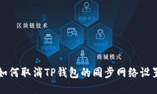 如何取消TP钱包的同步网络设置